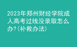 2023年鄭州財經(jīng)學(xué)院成人高考過線沒錄取怎么辦?(補救辦法)