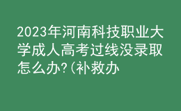 2023年河南科技職業(yè)大學(xué)成人高考過線沒錄取怎么辦?(補救辦法)