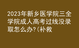 2023年新鄉(xiāng)醫(yī)學(xué)院三全學(xué)院成人高考過線沒錄取怎么辦?(補救辦法)