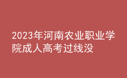 2023年河南農(nóng)業(yè)職業(yè)學(xué)院成人高考過線沒錄取怎么辦?(補救辦法)