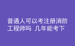 普通人可以考注冊(cè)消防工程師嗎 幾年能考下來(lái)
