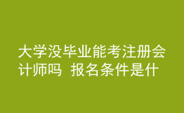 大學(xué)沒畢業(yè)能考注冊會計師嗎 報名條件是什么
