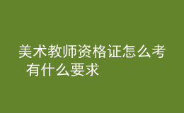 美術(shù)教師資格證怎么考 有什么要求