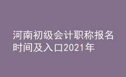 河南初級會計職稱報名時間及入口2021年
