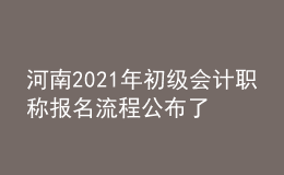 河南2021年初級會計職稱報名流程公布了嗎