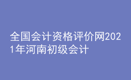 全國會計資格評價網(wǎng)2021年河南初級會計報名入口