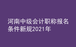 河南中級會計職稱報名條件新規(guī)2021年