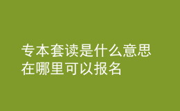 專本套讀是什么意思 在哪里可以報(bào)名