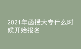2021年函授大專什么時候開始報名