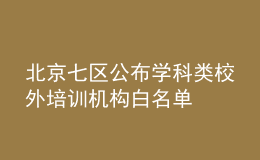 北京七區(qū)公布學科類校外培訓機構(gòu)白名單