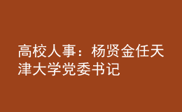 高校人事：楊賢金任天津大學(xué)黨委書記