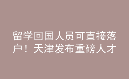 留學(xué)回國人員可直接落戶！天津發(fā)布重磅人才新政