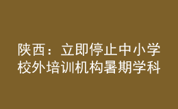陜西：立即停止中小學(xué)校外培訓(xùn)機(jī)構(gòu)暑期學(xué)科類(lèi)培訓(xùn)
