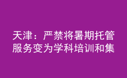 天津：嚴(yán)禁將暑期托管服務(wù)變?yōu)閷W(xué)科培訓(xùn)和集體教學(xué)或補(bǔ)課