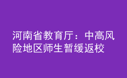 河南省教育廳：中高風(fēng)險(xiǎn)地區(qū)師生暫緩返校