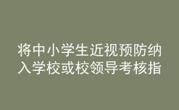 將中小學(xué)生近視預(yù)防納入學(xué)校或校領(lǐng)導(dǎo)考核指標(biāo)？教育部回應(yīng)
