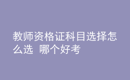 教師資格證科目選擇怎么選 哪個好考