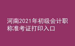 河南2021年初級會計(jì)職稱準(zhǔn)考證打印入口開通了嗎？