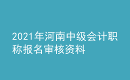 2021年河南中級會(huì)計(jì)職稱報(bào)名審核資料