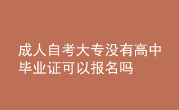 成人自考大專沒有高中畢業(yè)證可以報名嗎
