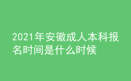 2021年安徽成人本科報(bào)名時(shí)間是什么時(shí)候