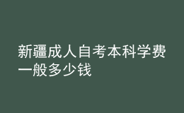 新疆成人自考本科學費一般多少錢