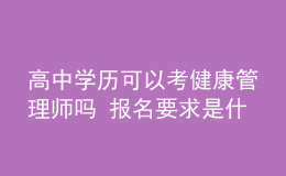 高中學(xué)歷可以考健康管理師嗎 報名要求是什么