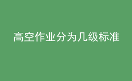 高空作業(yè)分為幾級標(biāo)準(zhǔn)