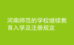 河南師范的學(xué)校繼續(xù)教育入學(xué)及注冊(cè)規(guī)定