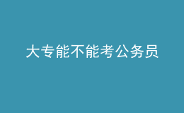 大專能不能考公務(wù)員