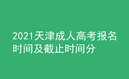 2021天津成人高考報(bào)名時(shí)間及截止時(shí)間分別是什么時(shí)候