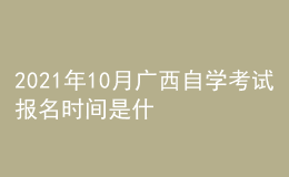 2021年10月廣西自學(xué)考試報名時間是什么時候