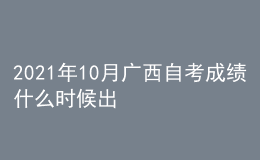 2021年10月廣西自考成績什么時候出