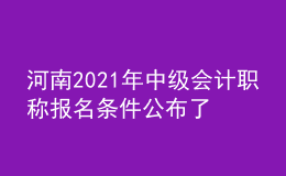 河南2021年中級會計職稱報名條件公布了嗎