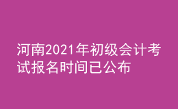 河南2021年初級(jí)會(huì)計(jì)考試報(bào)名時(shí)間已公布