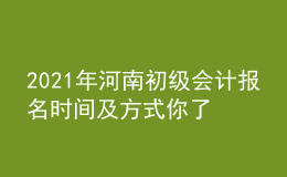 2021年河南初級會計報名時間及方式你了解么？