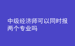 中級(jí)經(jīng)濟(jì)師可以同時(shí)報(bào)兩個(gè)專業(yè)嗎