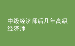 中級經(jīng)濟師后幾年高級經(jīng)濟師