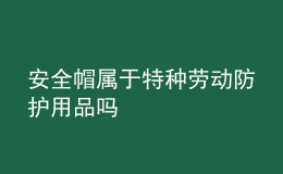 安全帽屬于特種勞動防護用品嗎