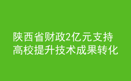 陜西省財政2億元支持高校提升技術成果轉化能力