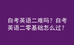 自考英語二難嗎？自考英語二零基礎怎么過？