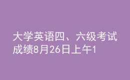 大學英語四、六級考試成績8月26日上午10時發(fā)布