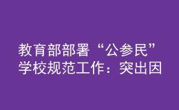 教育部部署“公參民”學(xué)校規(guī)范工作：突出因校制宜，強(qiáng)化分類指導(dǎo)