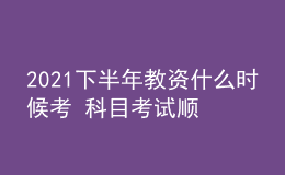 2021下半年教資什么時(shí)候考 科目考試順序怎么安排