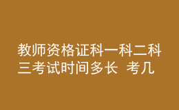 教師資格證科一科二科三考試時(shí)間多長 考幾個(gè)小時(shí)