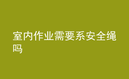 室內(nèi)作業(yè)需要系安全繩嗎