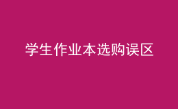學(xué)生作業(yè)本選購(gòu)誤區(qū)