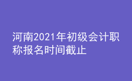 河南2021年初級(jí)會(huì)計(jì)職稱(chēng)報(bào)名時(shí)間截止