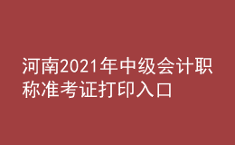 河南2021年中級(jí)會(huì)計(jì)職稱(chēng)準(zhǔn)考證打印入口開(kāi)通