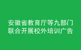 安徽省教育廳等九部門聯(lián)合開展校外培訓(xùn)廣告專項(xiàng)整治